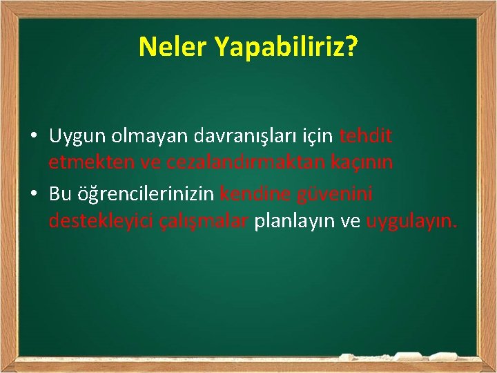 Neler Yapabiliriz? • Uygun olmayan davranışları için tehdit etmekten ve cezalandırmaktan kaçının • Bu