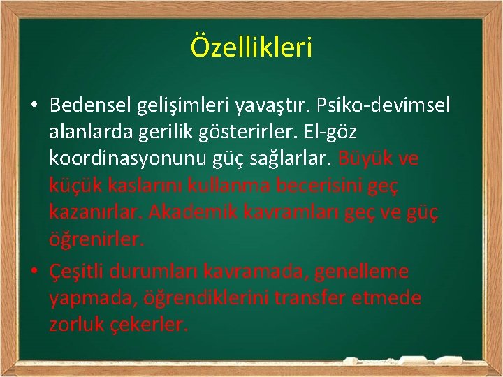 Özellikleri • Bedensel gelişimleri yavaştır. Psiko-devimsel alanlarda gerilik gösterirler. El-göz koordinasyonunu güç sağlarlar. Büyük