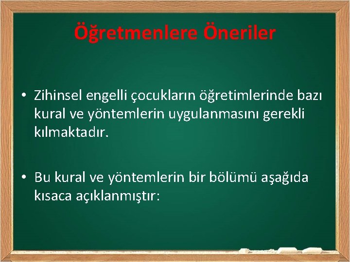 Öğretmenlere Öneriler • Zihinsel engelli çocukların öğretimlerinde bazı kural ve yöntemlerin uygulanmasını gerekli kılmaktadır.