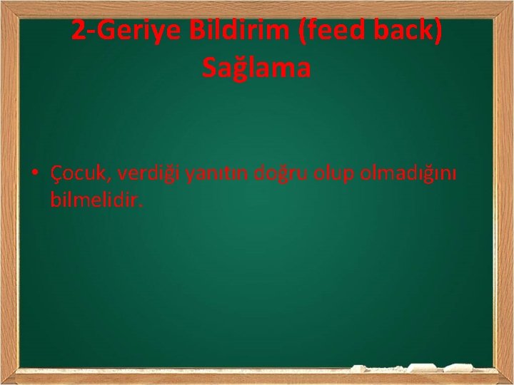 2 -Geriye Bildirim (feed back) Sağlama • Çocuk, verdiği yanıtın doğru olup olmadığını bilmelidir.