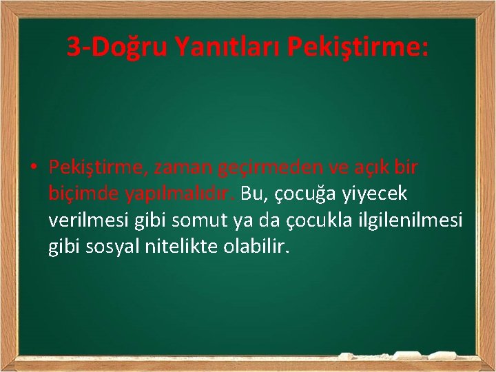 3 -Doğru Yanıtları Pekiştirme: • Pekiştirme, zaman geçirmeden ve açık bir biçimde yapılmalıdır. Bu,