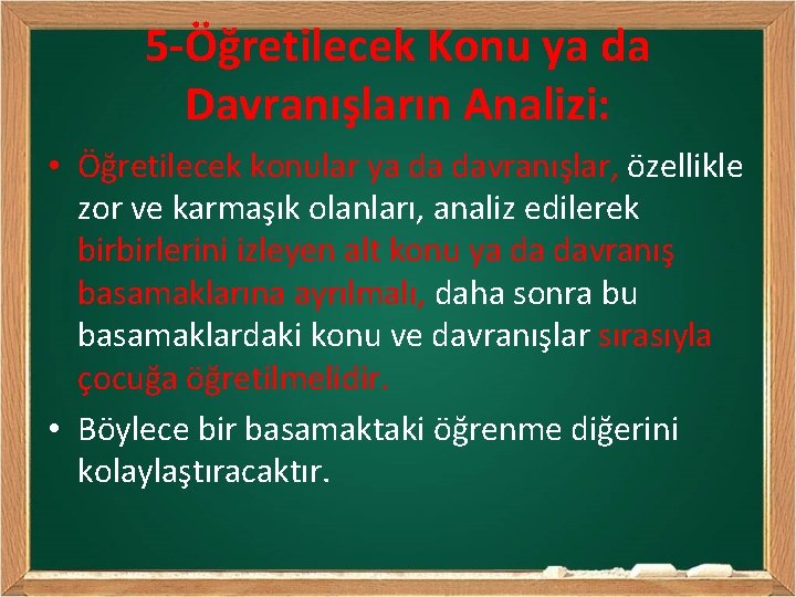 5 -Öğretilecek Konu ya da Davranışların Analizi: • Öğretilecek konular ya da davranışlar, özellikle