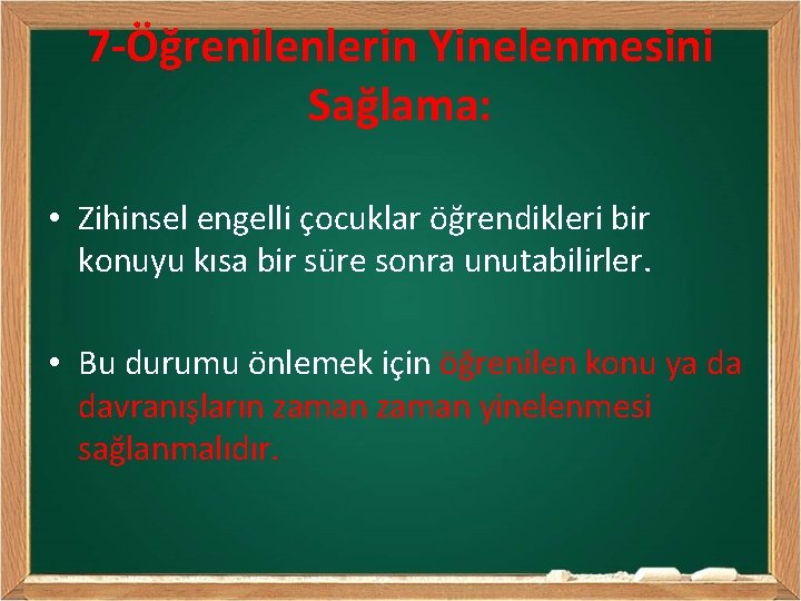 7 -Öğrenilenlerin Yinelenmesini Sağlama: • Zihinsel engelli çocuklar öğrendikleri bir konuyu kısa bir süre