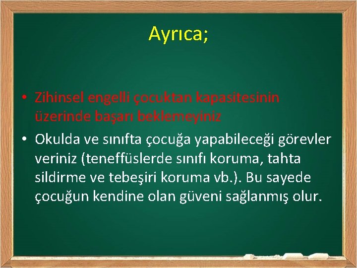 Ayrıca; • Zihinsel engelli çocuktan kapasitesinin üzerinde başarı beklemeyiniz • Okulda ve sınıfta çocuğa