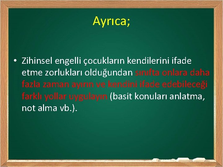 Ayrıca; • Zihinsel engelli çocukların kendilerini ifade etme zorlukları olduğundan sınıfta onlara daha fazla