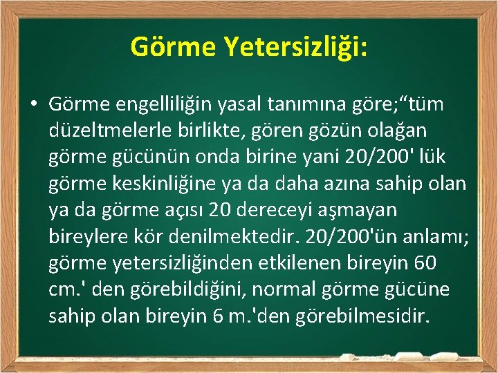 Görme Yetersizliği: • Görme engelliliğin yasal tanımına göre; “tüm düzeltmelerle birlikte, gören gözün olağan