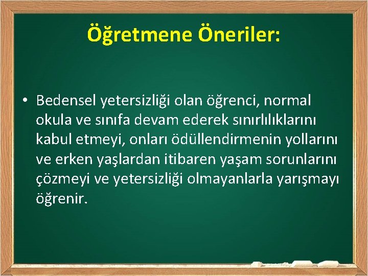 Öğretmene Öneriler: • Bedensel yetersizliği olan öğrenci, normal okula ve sınıfa devam ederek sınırlılıklarını