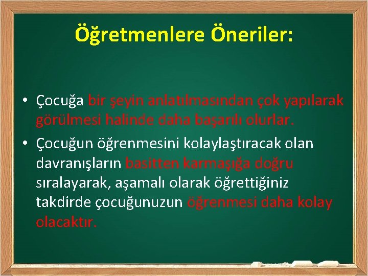 Öğretmenlere Öneriler: • Çocuğa bir şeyin anlatılmasından çok yapılarak görülmesi halinde daha başarılı olurlar.