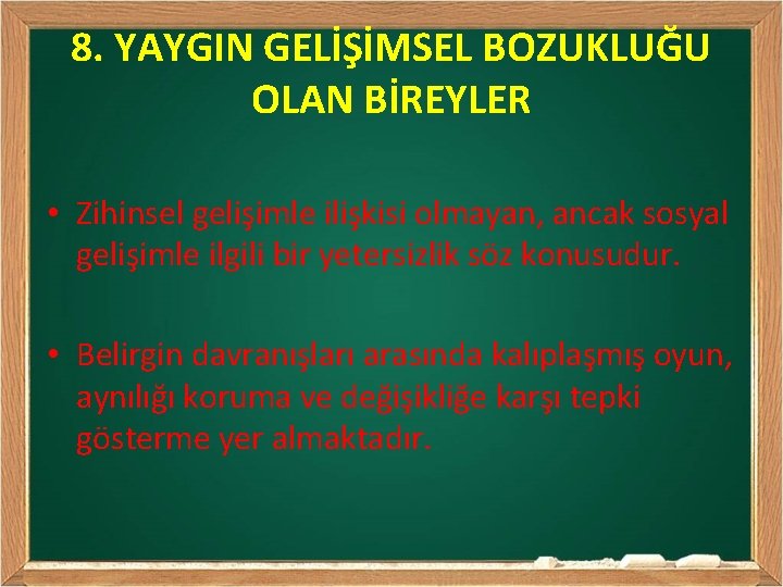 8. YAYGIN GELİŞİMSEL BOZUKLUĞU OLAN BİREYLER • Zihinsel gelişimle ilişkisi olmayan, ancak sosyal gelişimle