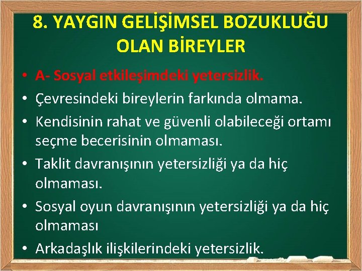 8. YAYGIN GELİŞİMSEL BOZUKLUĞU OLAN BİREYLER • A- Sosyal etkileşimdeki yetersizlik. • Çevresindeki bireylerin