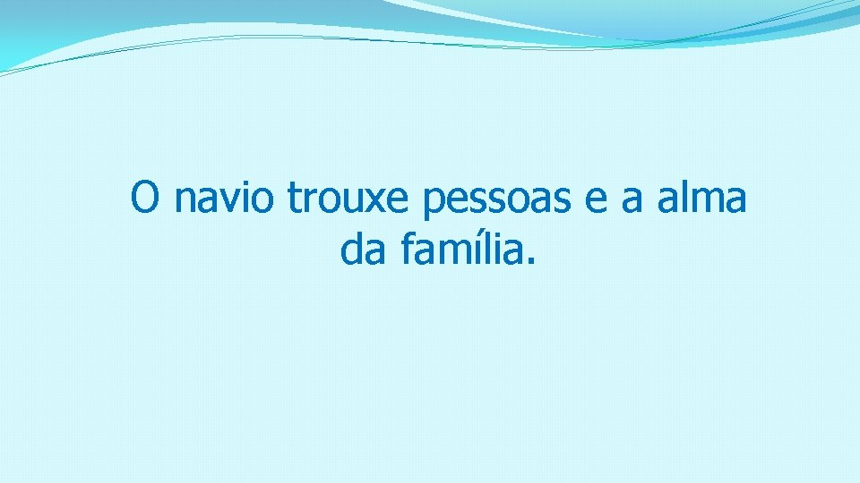 O navio trouxe pessoas e a alma da família. 