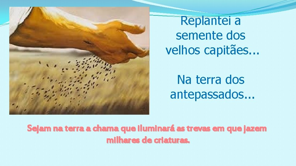 Replantei a semente dos velhos capitães. . . Na terra dos antepassados. . .