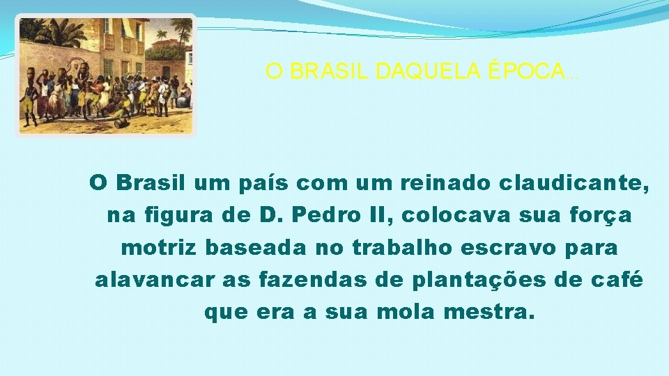 O BRASIL DAQUELA ÉPOCA. . . O Brasil um país com um reinado claudicante,