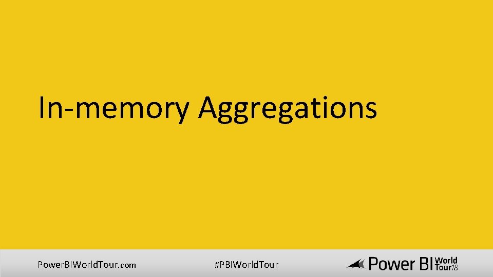 In-memory Aggregations Power. BIWorld. Tour. com #PBIWorld. Tour 