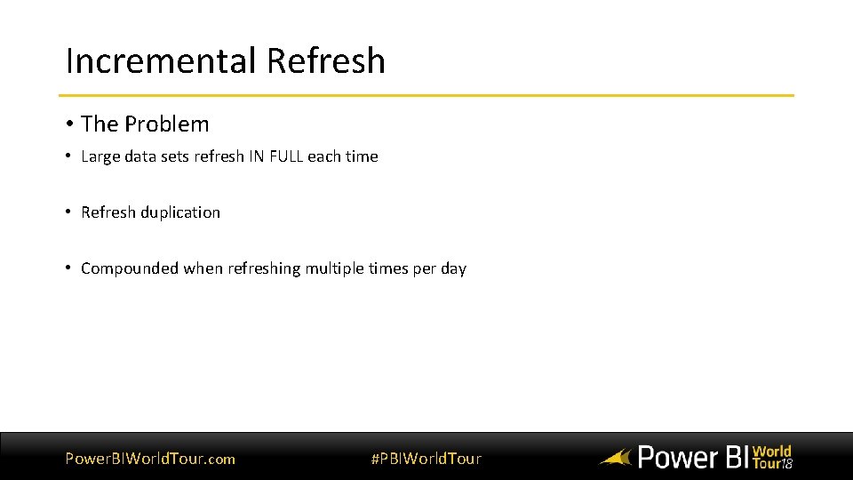 Incremental Refresh • The Problem • Large data sets refresh IN FULL each time