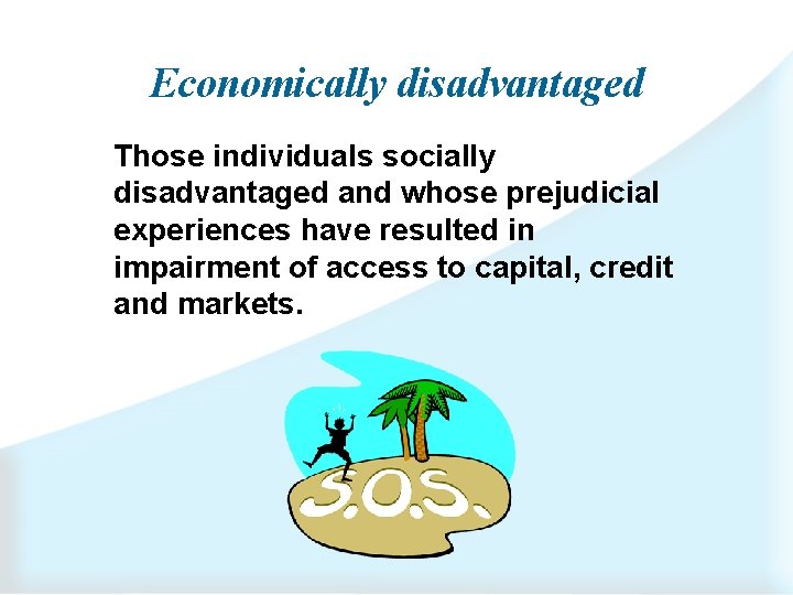 Economically disadvantaged Those individuals socially disadvantaged and whose prejudicial experiences have resulted in impairment