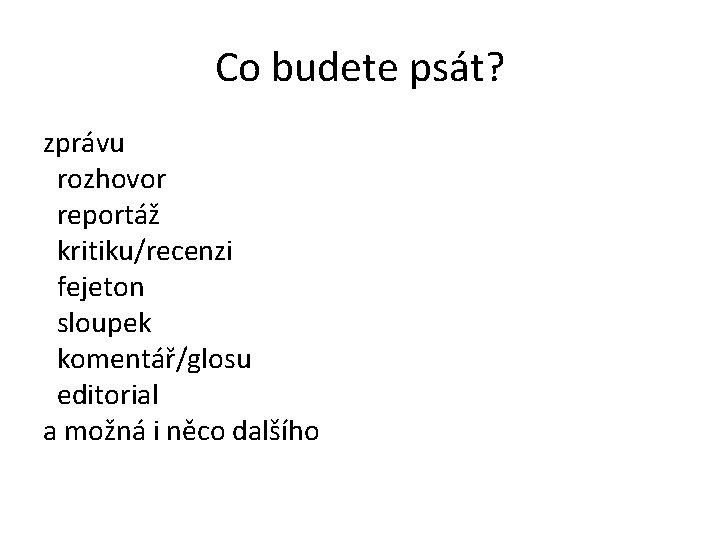 Co budete psát? zprávu rozhovor reportáž kritiku/recenzi fejeton sloupek komentář/glosu editorial a možná i