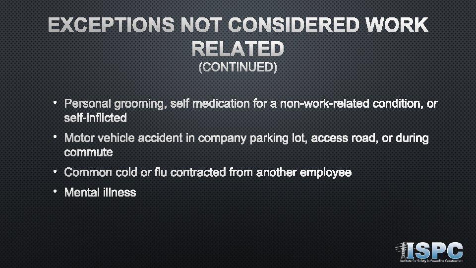 EXCEPTIONS NOT CONSIDERED WORK RELATED (CONTINUED) • Personal grooming, self medication for a non-work-related