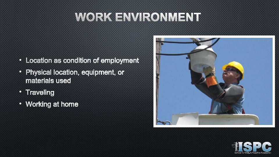 WORK ENVIRONMENT • Location as condition of employment • Physical location, equipment, or materials