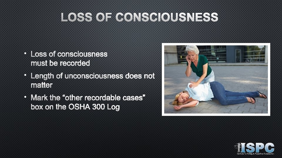LOSS OF CONSCIOUSNESS • Loss of consciousness must be recorded • Length of unconsciousness