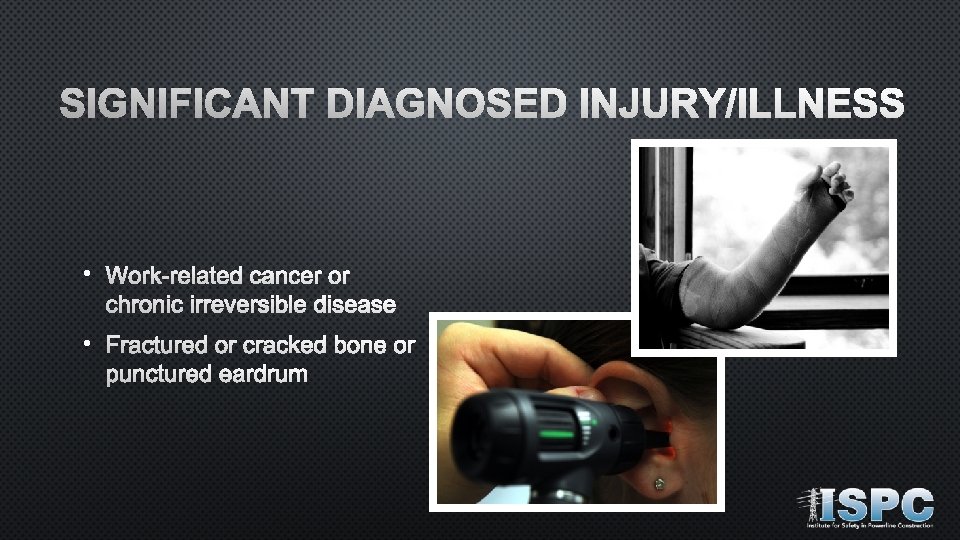 SIGNIFICANT DIAGNOSED INJURY/ILLNESS • Work-related cancer or chronic irreversible disease • Fractured or cracked