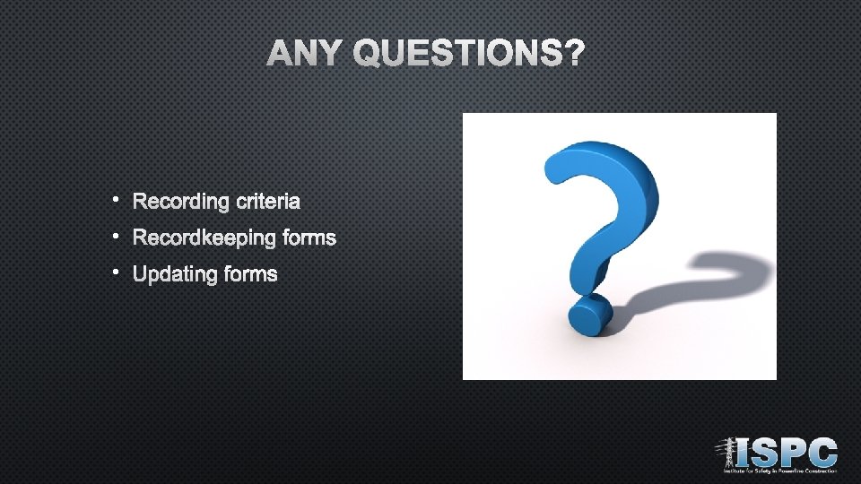 ANY QUESTIONS? • Recording criteria • Recordkeeping forms • Updating forms 