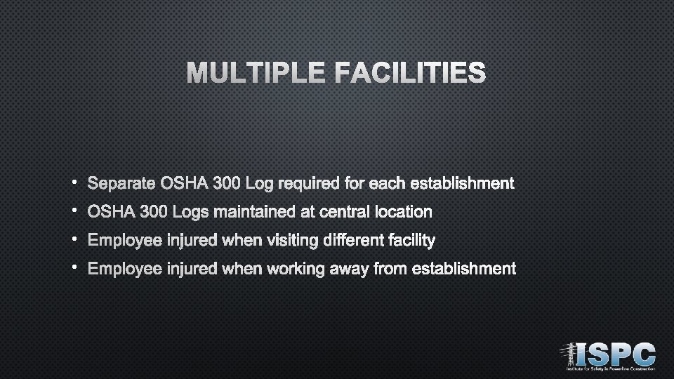 MULTIPLE FACILITIES • Separate OSHA 300 Log required for each establishment • OSHA 300