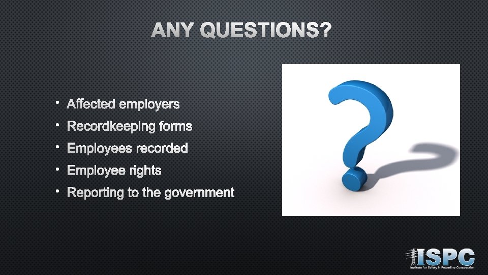 ANY QUESTIONS? • Affected employers • Recordkeeping forms • Employees recorded • Employee rights