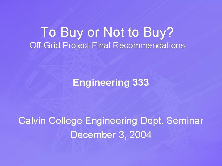 To Buy or Not to Buy? Off-Grid Project Final Recommendations Engineering 333 Calvin College