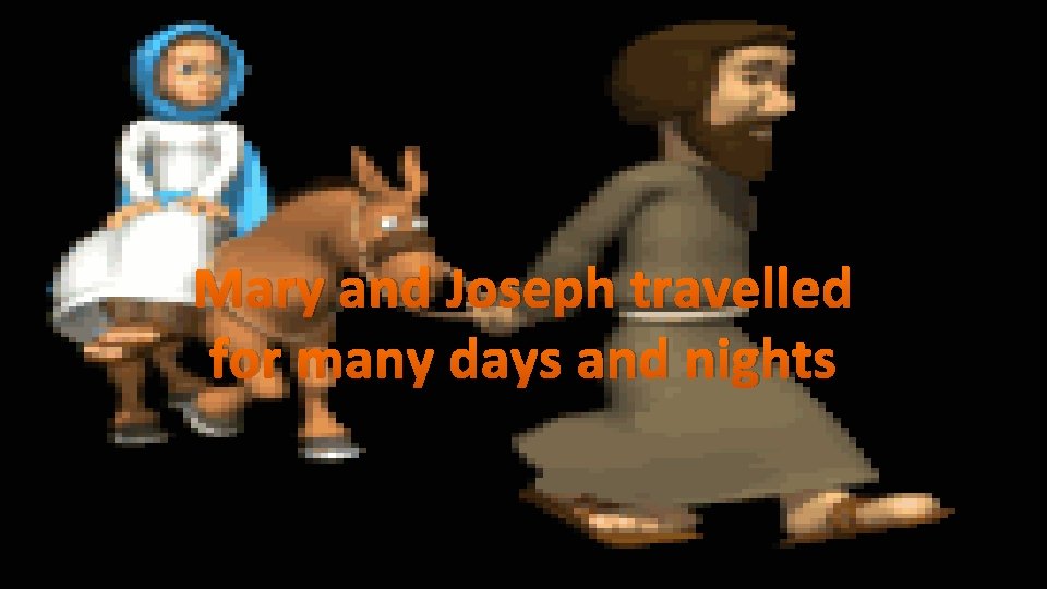 Mary and Joseph travelled for many days and nights 