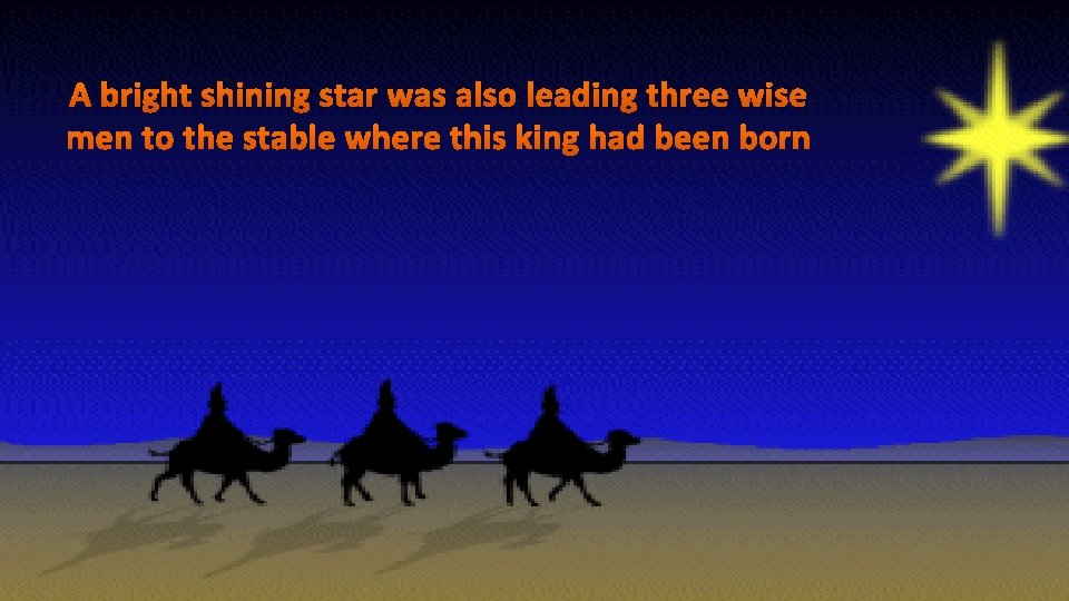 A bright shining star was also leading three wise men to the stable where