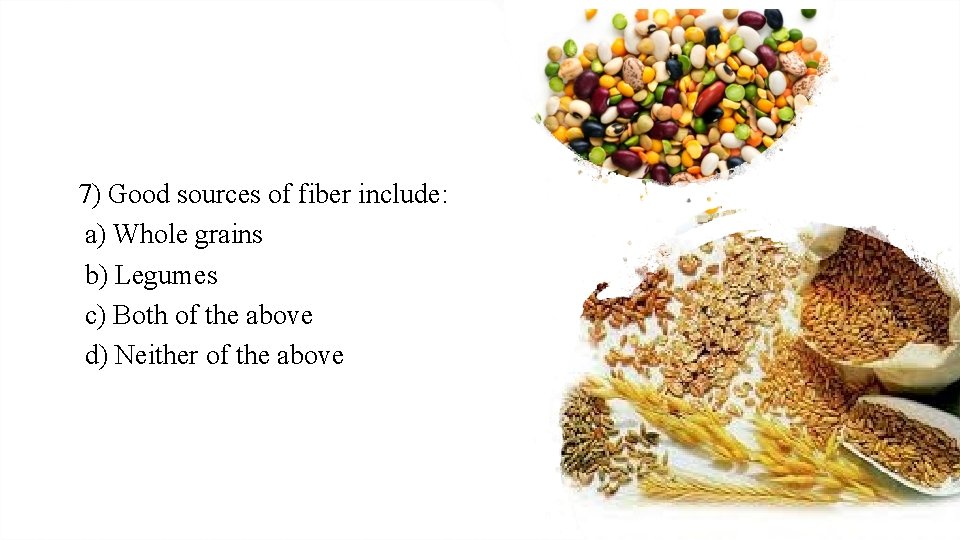 7) Good sources of fiber include: a) Whole grains b) Legumes c) Both of