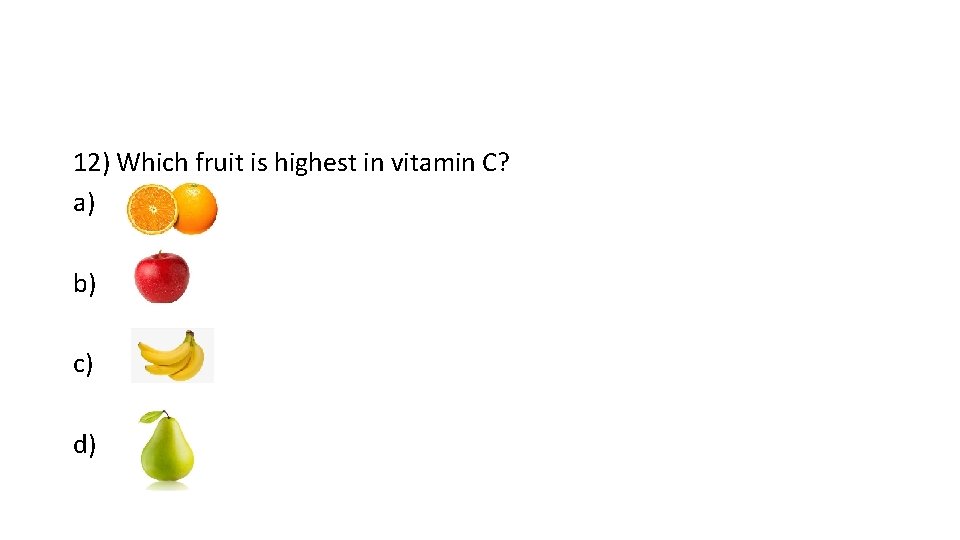 12) Which fruit is highest in vitamin C? a) b) c) d) 