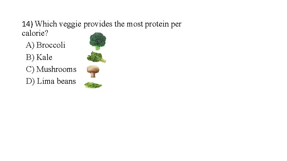 14) Which veggie provides the most protein per calorie? A) Broccoli B) Kale C)