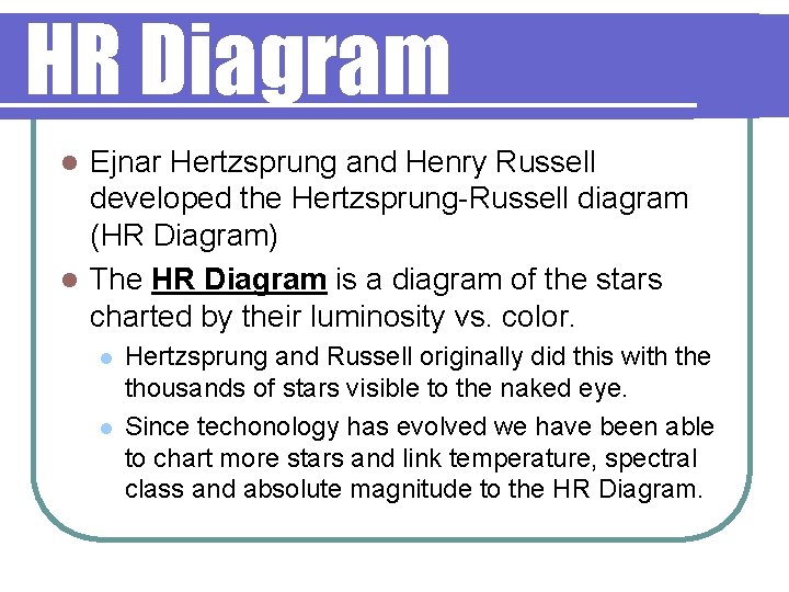 HR Diagram Ejnar Hertzsprung and Henry Russell developed the Hertzsprung-Russell diagram (HR Diagram) l