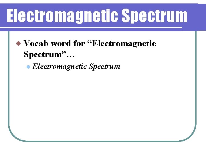 Electromagnetic Spectrum l Vocab word for “Electromagnetic Spectrum”… l Electromagnetic Spectrum 