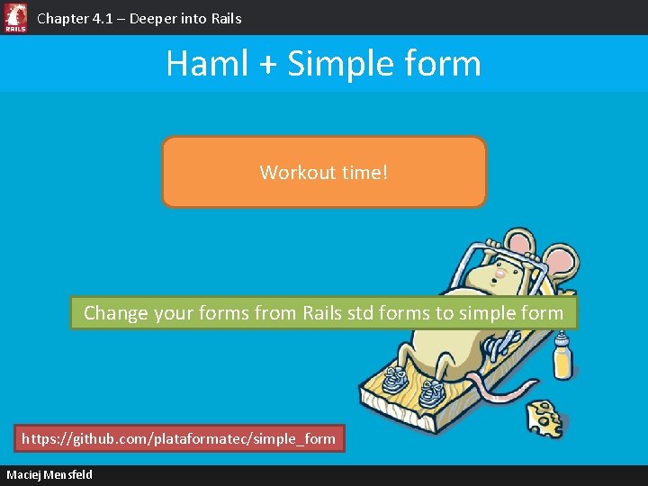 Chapter 4. 1 – Deeper into Rails Haml + Simple form Workout time! Change