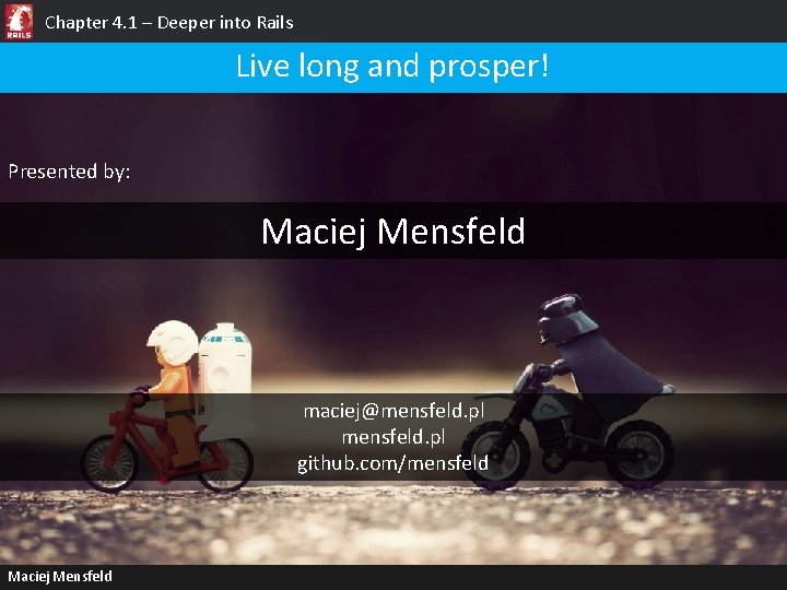 Chapter 4. 1 – Deeper into Rails Live long and prosper! Presented by: Maciej