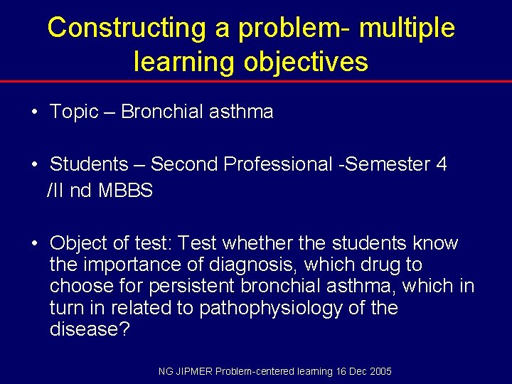 Constructing a problem- multiple learning objectives • Topic – Bronchial asthma • Students –