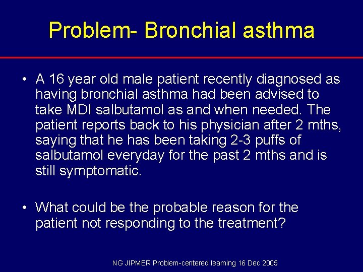 Problem- Bronchial asthma • A 16 year old male patient recently diagnosed as having