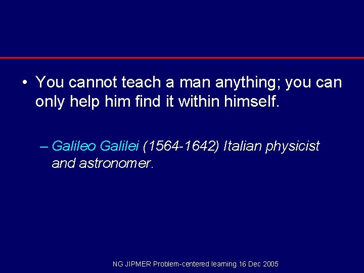  • You cannot teach a man anything; you can only help him find
