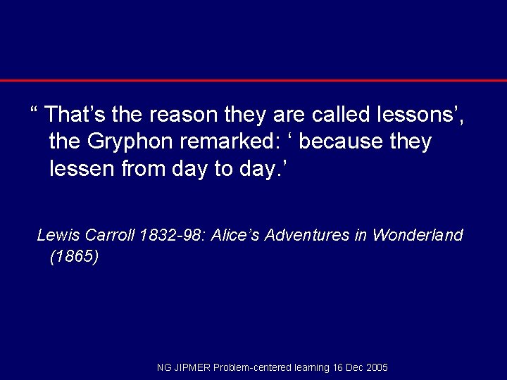 “ That’s the reason they are called lessons’, the Gryphon remarked: ‘ because they