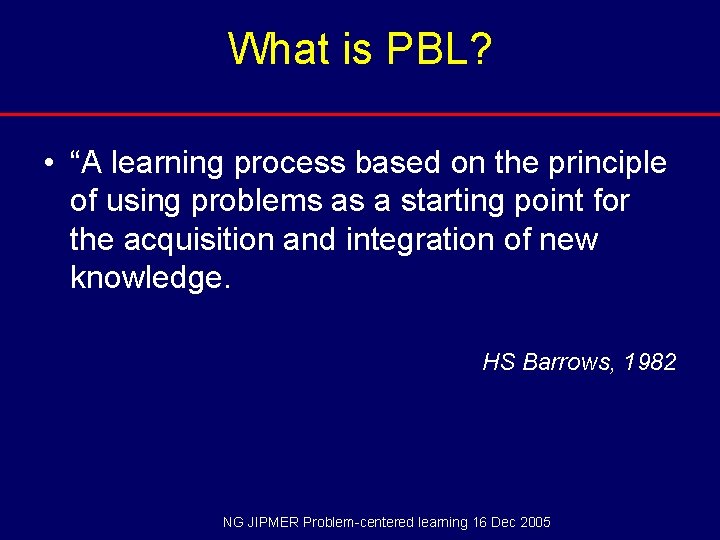 What is PBL? • “A learning process based on the principle of using problems