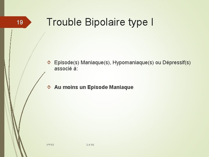 19 Trouble Bipolaire type I Episode(s) Maniaque(s), Hypomaniaque(s) ou Dépressif(s) associé à: Au moins