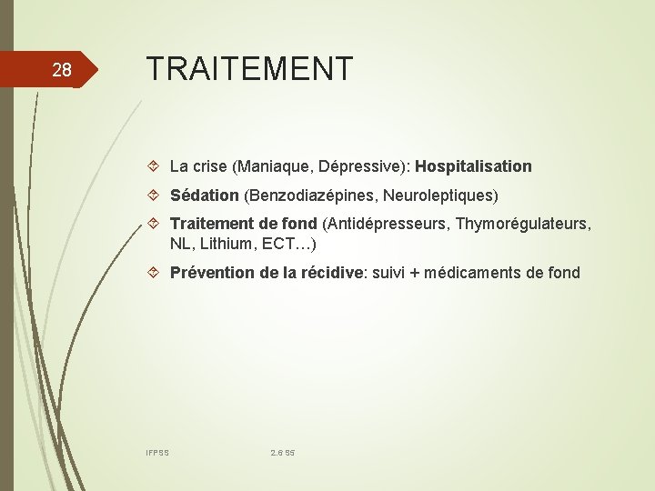 28 TRAITEMENT La crise (Maniaque, Dépressive): Hospitalisation Sédation (Benzodiazépines, Neuroleptiques) Traitement de fond (Antidépresseurs,