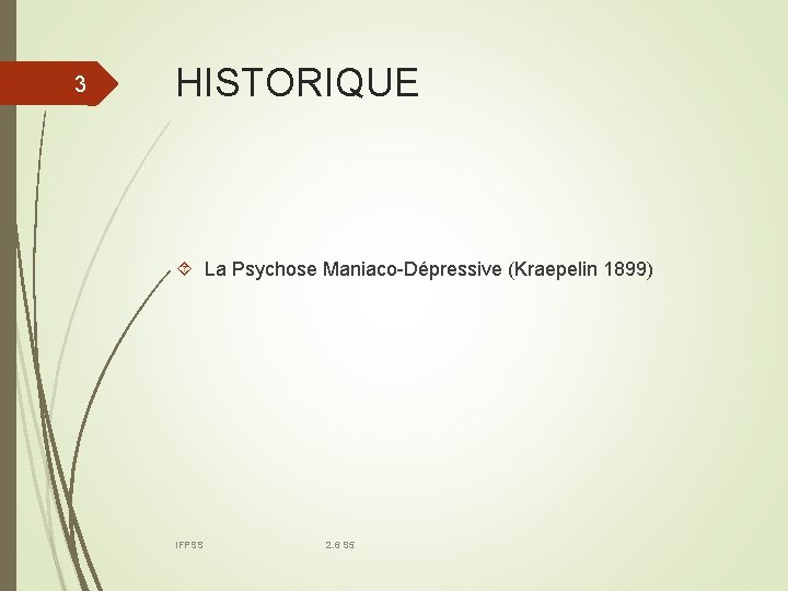 3 HISTORIQUE La Psychose Maniaco-Dépressive (Kraepelin 1899) IFPSS 2. 6 S 5 