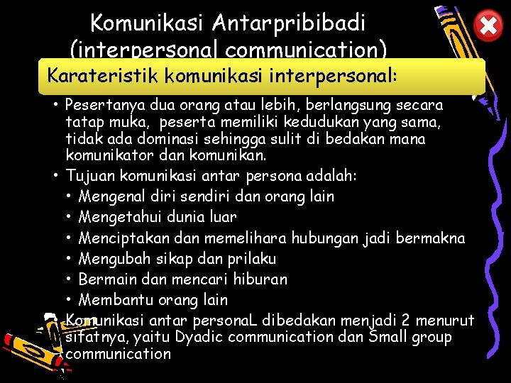 Komunikasi Antarpribibadi (interpersonal communication) Karateristik komunikasi interpersonal: • Pesertanya dua orang atau lebih, berlangsung