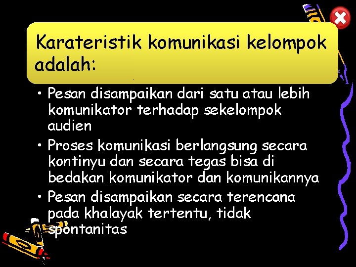 Karateristik komunikasi kelompok Komunikasi kelompok adalah: • Pesan disampaikan dari satu atau lebih komunikator