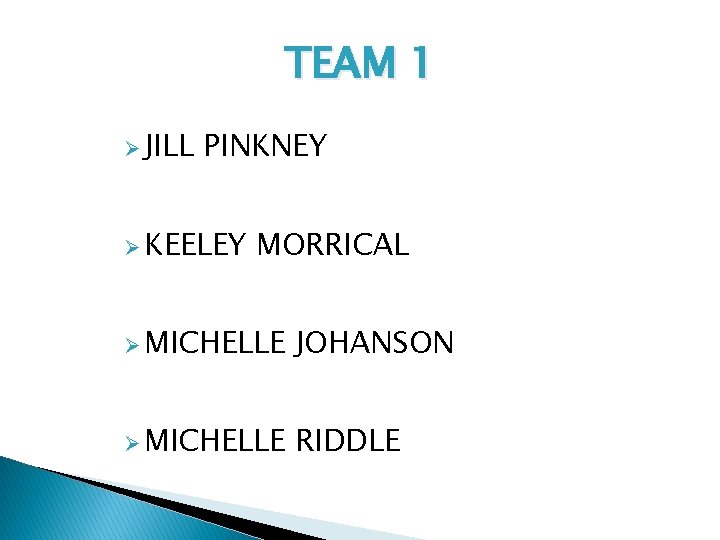 TEAM 1 Ø JILL PINKNEY Ø KEELEY MORRICAL Ø MICHELLE JOHANSON Ø MICHELLE RIDDLE