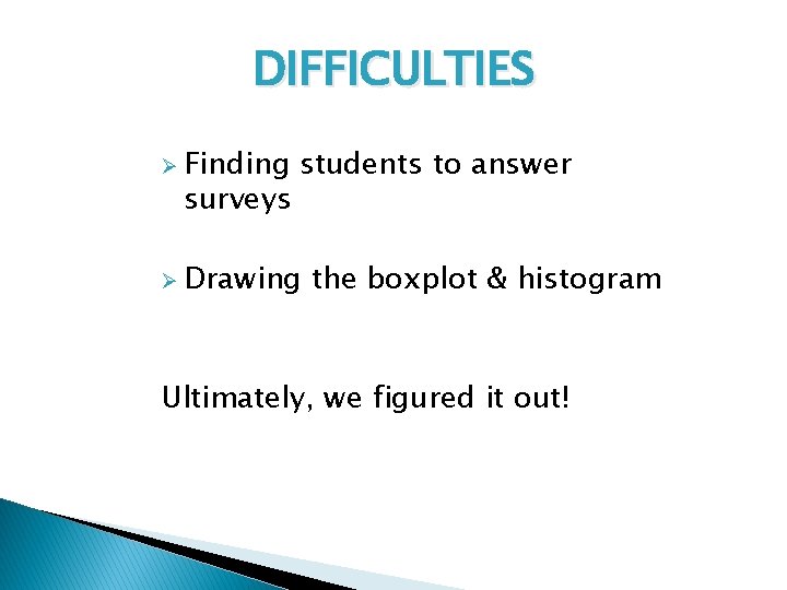 DIFFICULTIES Ø Finding surveys students to answer Ø Drawing the boxplot & histogram Ultimately,